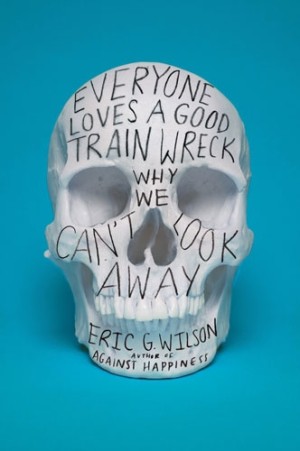 Everyone Loves a Good Train Wreck : Eric G. Wilson